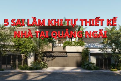 5 Sai Lầm Khi Tự Thiết Kế Nhà Tại Quảng Ngãi | Thịnh Đại Tín
